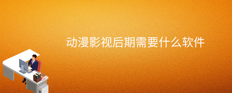 动漫影视后期需要什么软件