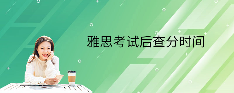 雅思考试后查分时间
