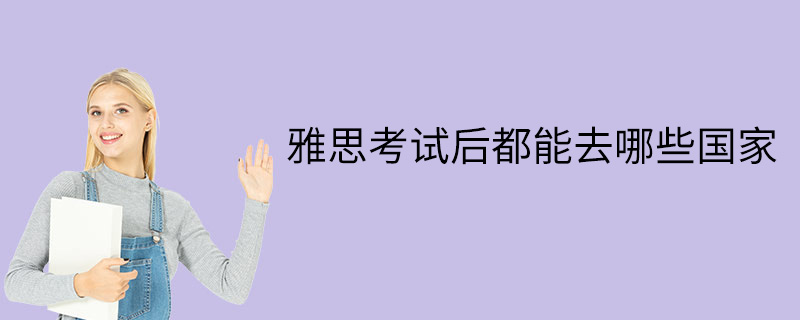 雅思考试后都能去哪些国家