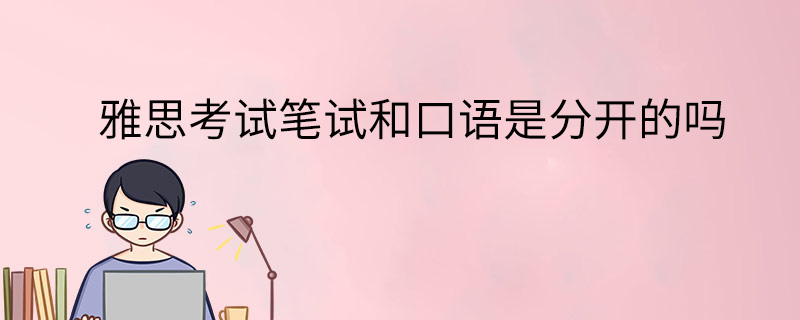 雅思考试笔试和口语是分开的吗