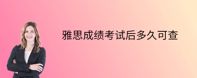 雅思成绩考试后多久可查