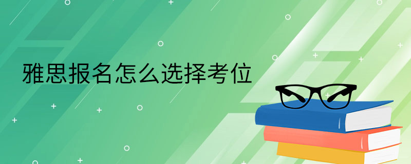雅思报名怎么选择考位