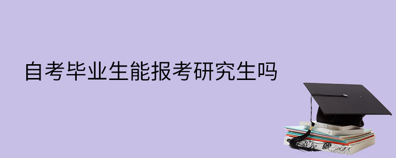 自考毕业生能报考研究生吗