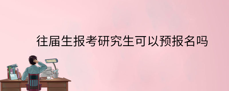 往届生报考研究生可以预报名吗