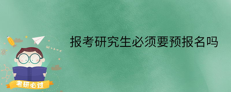 报考研究生必须要预报名吗