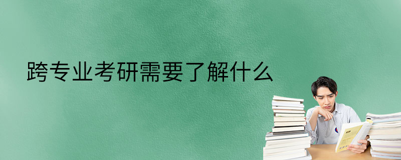 跨专业考研需要了解什么