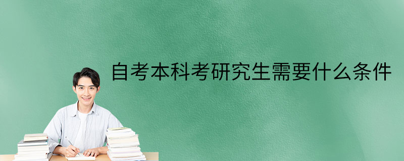 自考本科考研究生需要什么条件
