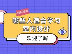 遵义哪些人适合学习室内设计-室内设计适合什么人学