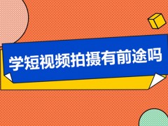 深圳学短视频拍摄有前途吗？