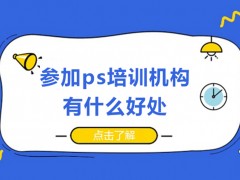 深圳参加ps培训机构有什么好处？
