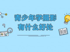深圳青少年学摄影有什么好处？