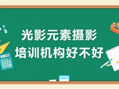 深圳光影元素摄影培训机构好不好？