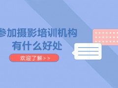 深圳参加摄影培训机构有什么好处？