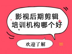 北京影视后期剪辑培训机构哪个好？