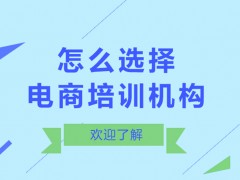 北京怎么选择电商培训机构？