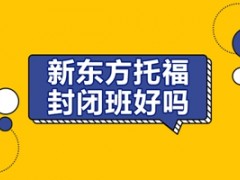 惠州新东方托福封闭班好吗？