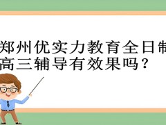 郑州优实力教育全日制高三辅导有效果吗？