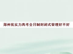 郑州优实力高考全日制封闭式管理好不好？