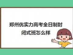 郑州优实力高考全日制封闭式班怎么样？