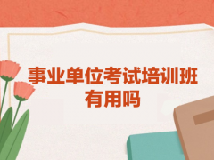 南通事业单位考试培训班有用吗